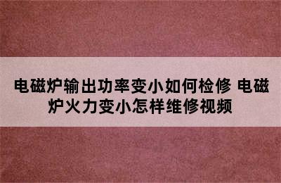 电磁炉输出功率变小如何检修 电磁炉火力变小怎样维修视频